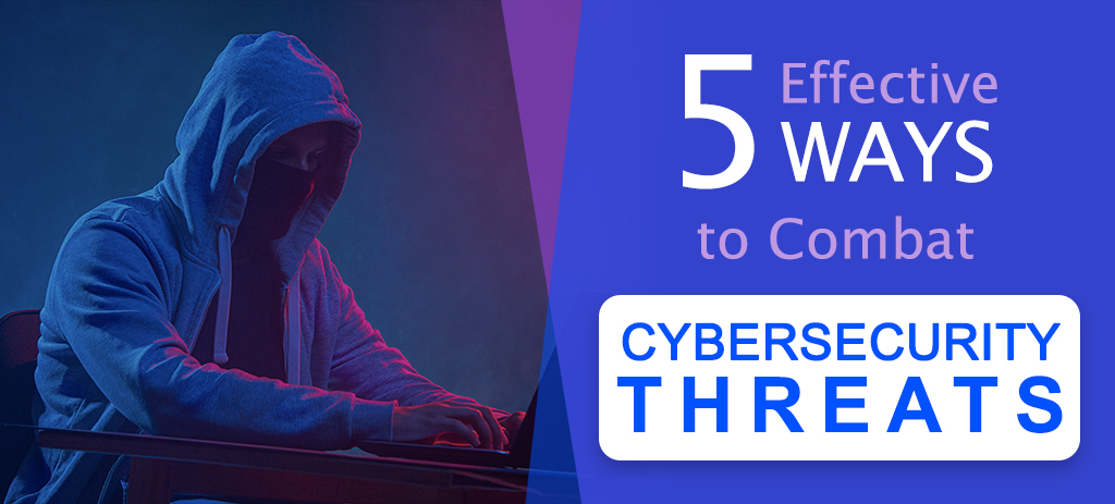 5 Effective Ways to Combat Cybersecurity Threats